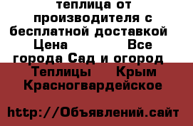 теплица от производителя с бесплатной доставкой › Цена ­ 11 450 - Все города Сад и огород » Теплицы   . Крым,Красногвардейское